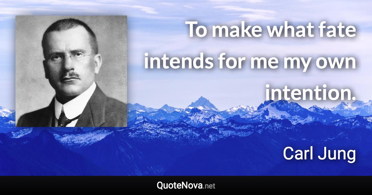 To make what fate intends for me my own intention. - Carl Jung quote