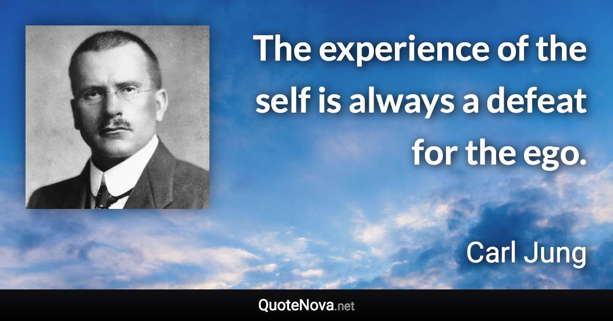 The experience of the self is always a defeat for the ego. - Carl Jung quote