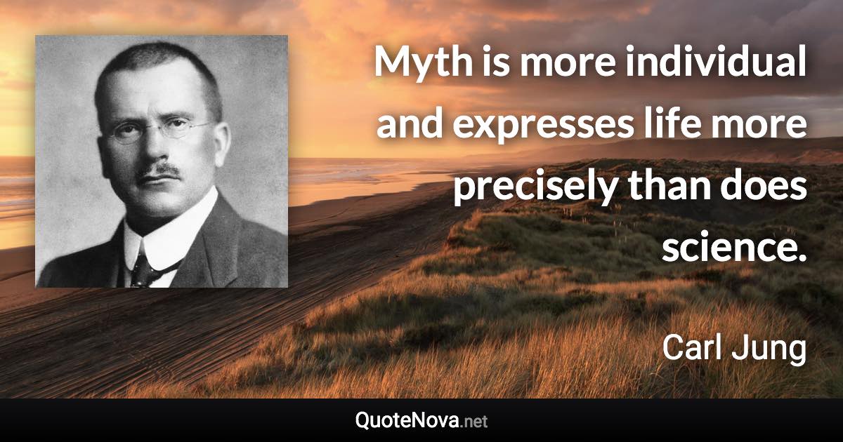 Myth is more individual and expresses life more precisely than does science. - Carl Jung quote