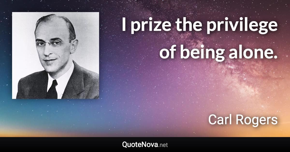 I prize the privilege of being alone. - Carl Rogers quote