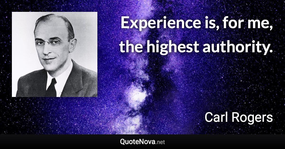 Experience is, for me, the highest authority. - Carl Rogers quote