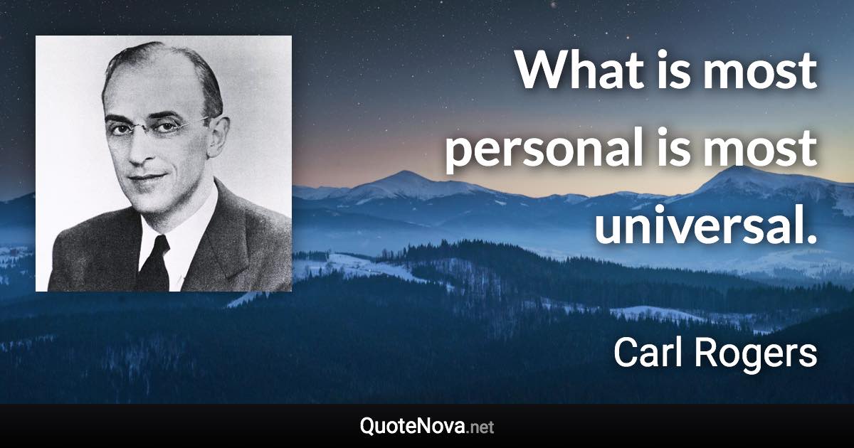 What is most personal is most universal. - Carl Rogers quote