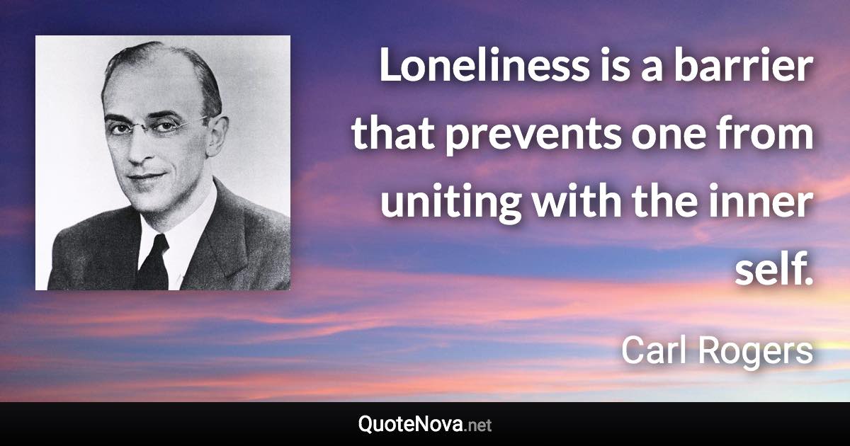 Loneliness is a barrier that prevents one from uniting with the inner self. - Carl Rogers quote