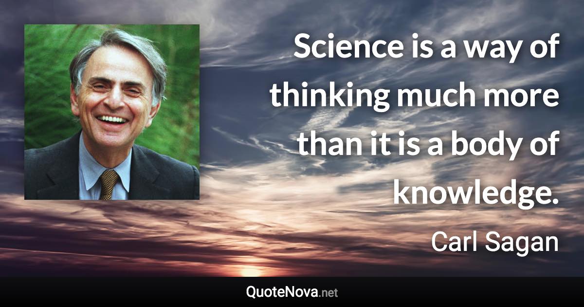 Science is a way of thinking much more than it is a body of knowledge. - Carl Sagan quote