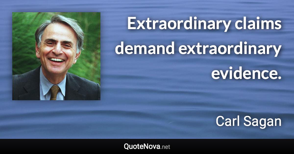 Extraordinary claims demand extraordinary evidence. - Carl Sagan quote