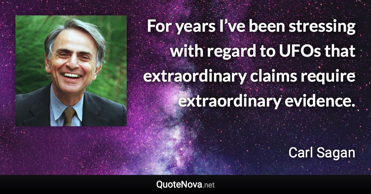 For years I’ve been stressing with regard to UFOs that extraordinary claims require extraordinary evidence. - Carl Sagan quote