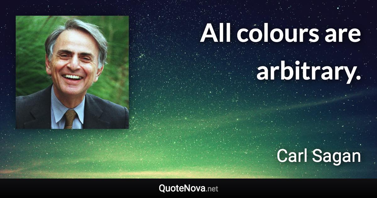 All colours are arbitrary. - Carl Sagan quote