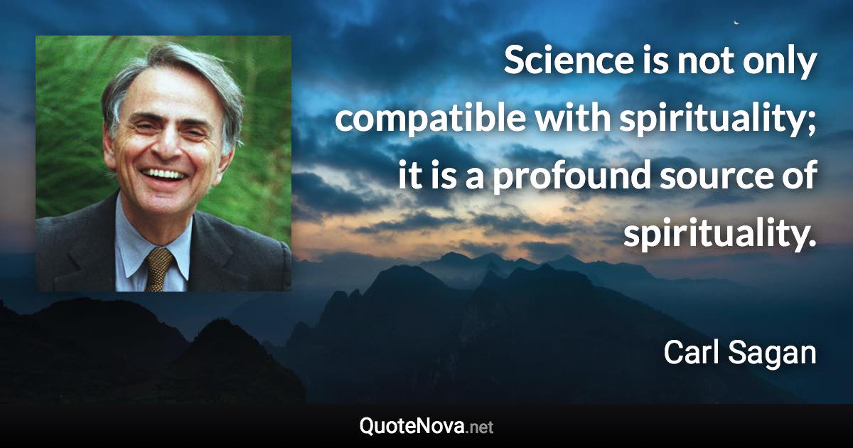 Science is not only compatible with spirituality; it is a profound source of spirituality. - Carl Sagan quote