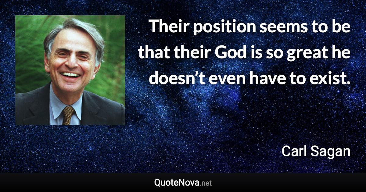 Their position seems to be that their God is so great he doesn’t even have to exist. - Carl Sagan quote