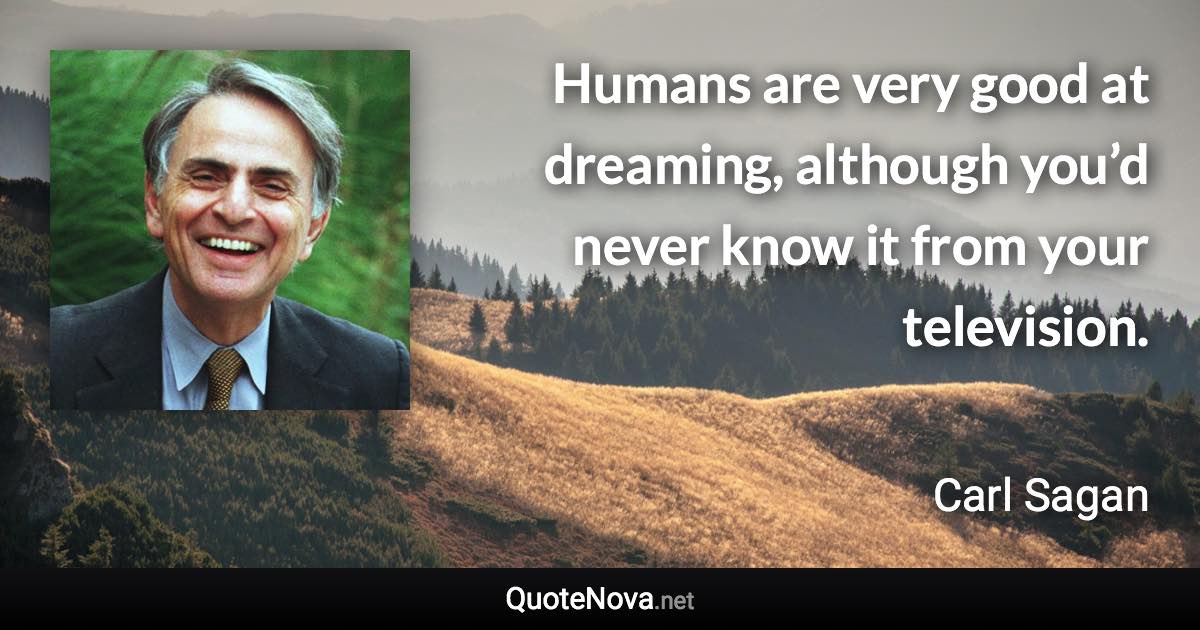 Humans are very good at dreaming, although you’d never know it from your television. - Carl Sagan quote