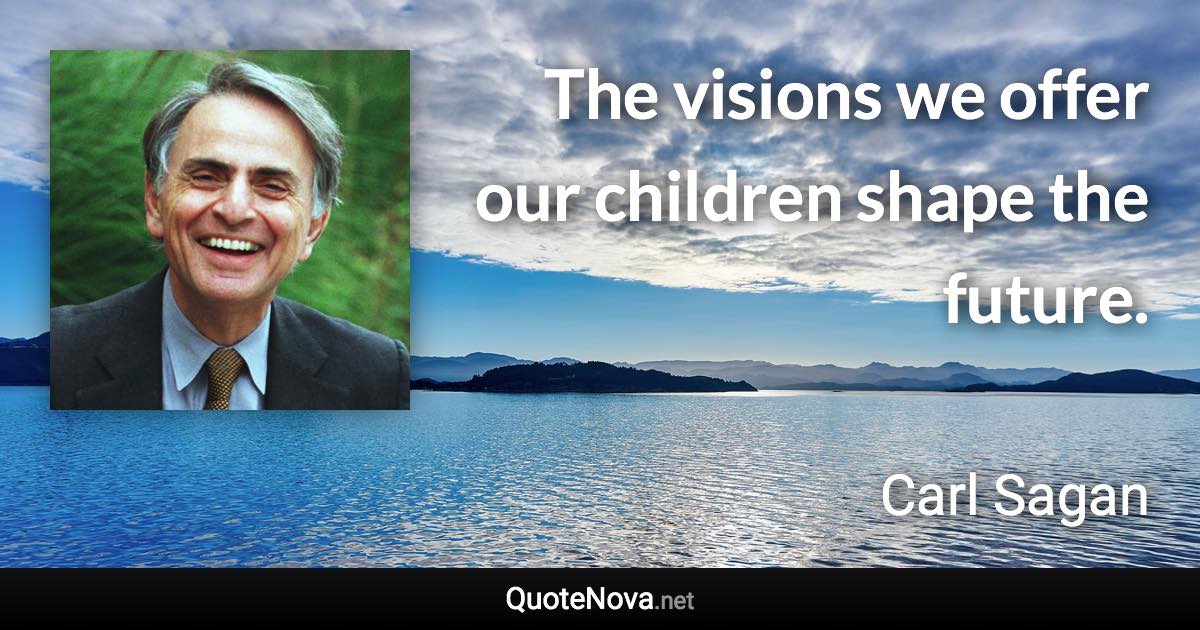 The visions we offer our children shape the future. - Carl Sagan quote