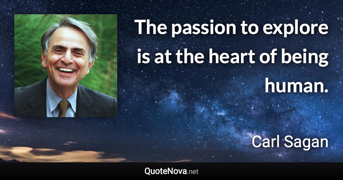 The passion to explore is at the heart of being human. - Carl Sagan quote