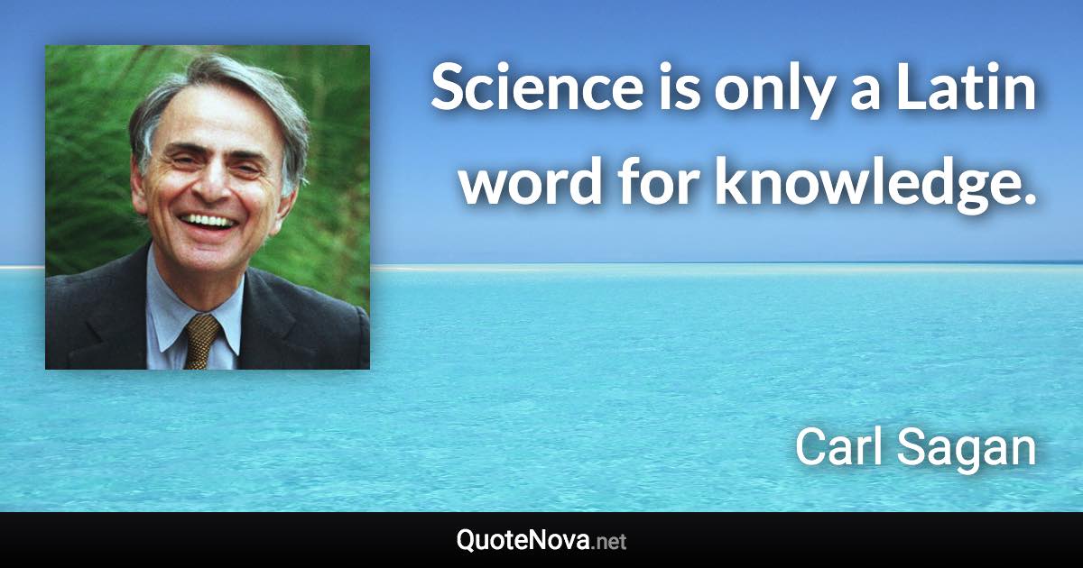 Science is only a Latin word for knowledge. - Carl Sagan quote