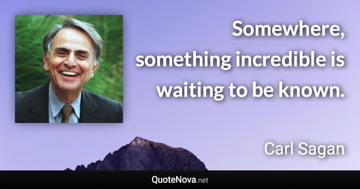 Somewhere, something incredible is waiting to be known. - Carl Sagan quote
