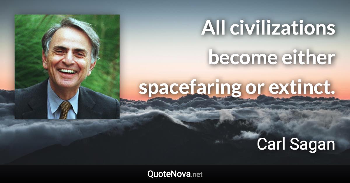 All civilizations become either spacefaring or extinct. - Carl Sagan quote