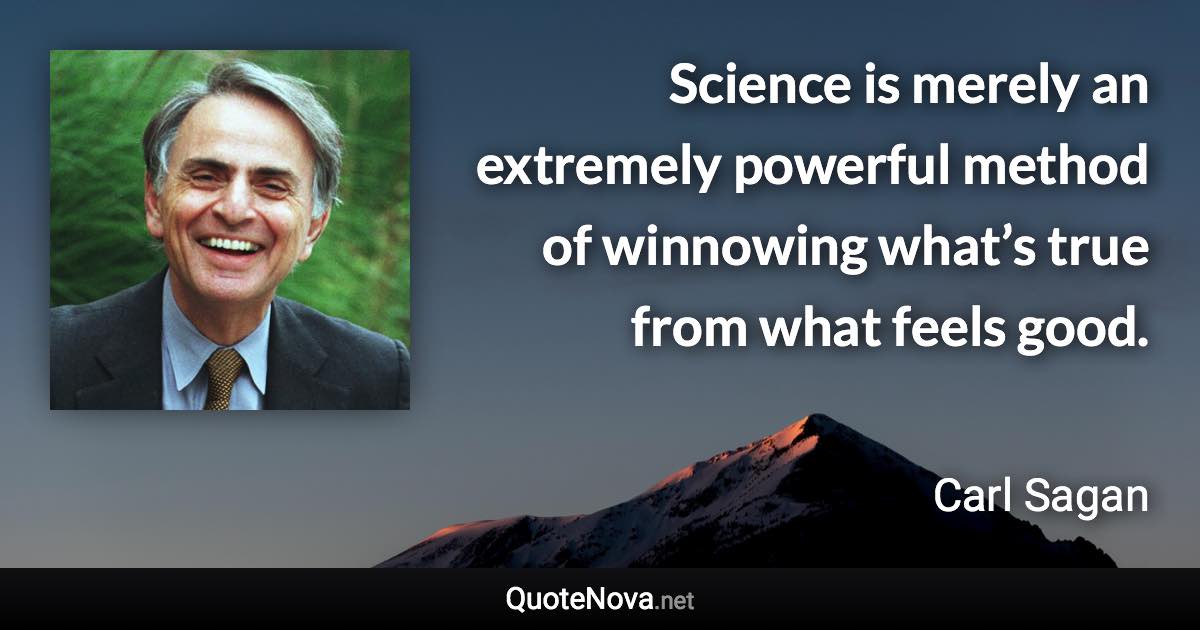 Science is merely an extremely powerful method of winnowing what’s true from what feels good. - Carl Sagan quote