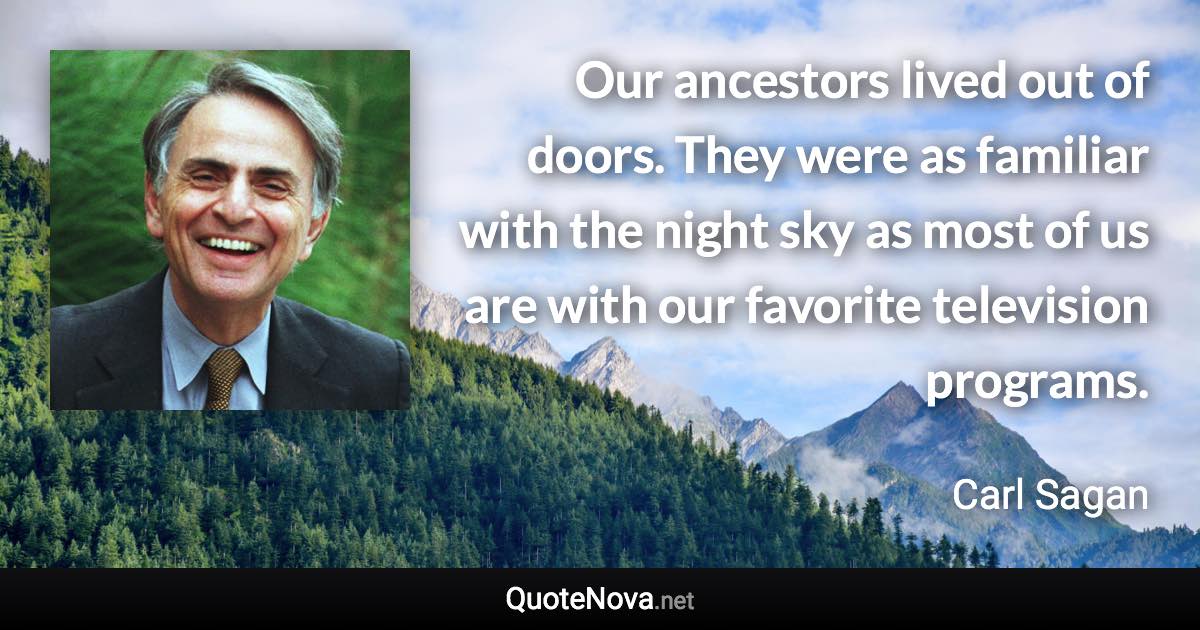 Our ancestors lived out of doors. They were as familiar with the night sky as most of us are with our favorite television programs. - Carl Sagan quote