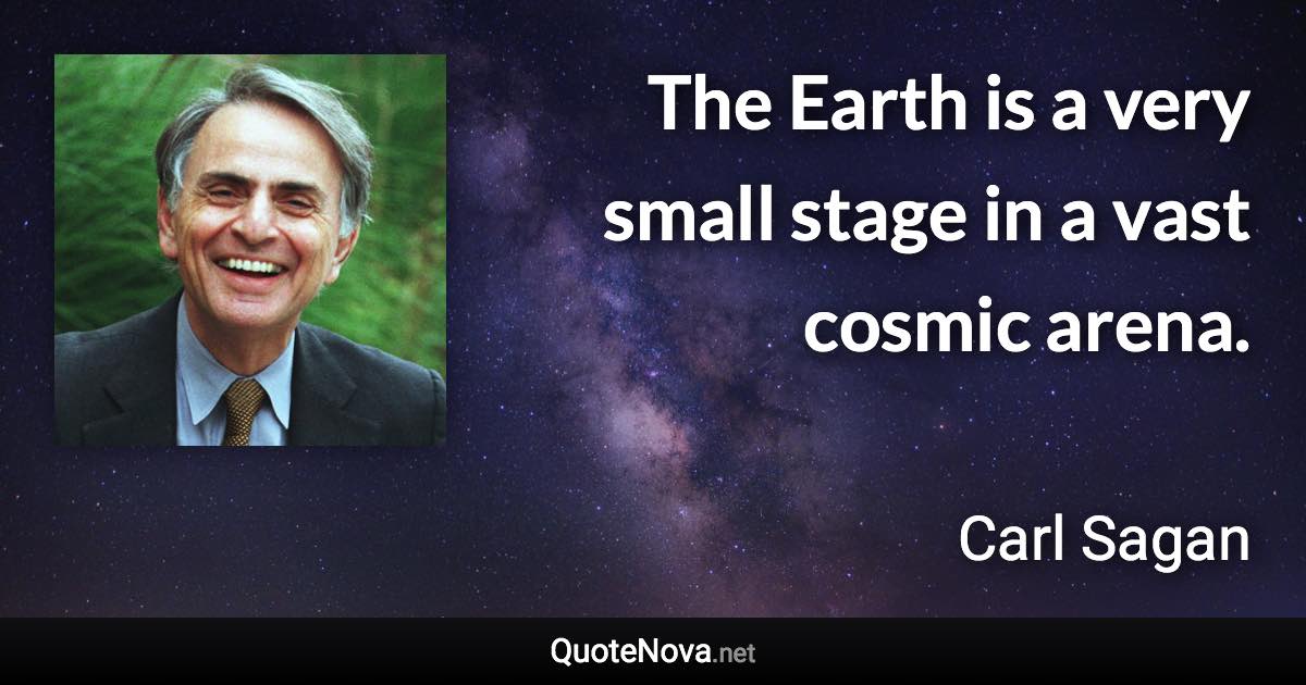 The Earth is a very small stage in a vast cosmic arena. - Carl Sagan quote