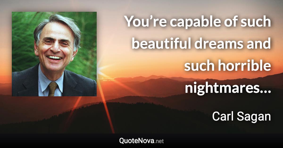 You’re capable of such beautiful dreams and such horrible nightmares… - Carl Sagan quote