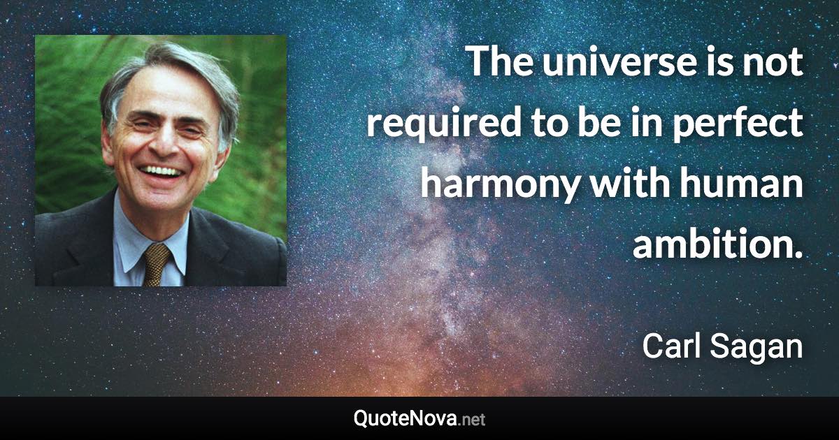 The universe is not required to be in perfect harmony with human ambition. - Carl Sagan quote