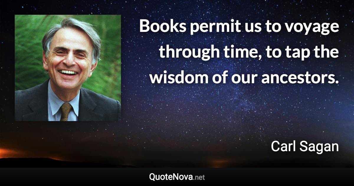 Books permit us to voyage through time, to tap the wisdom of our ancestors. - Carl Sagan quote