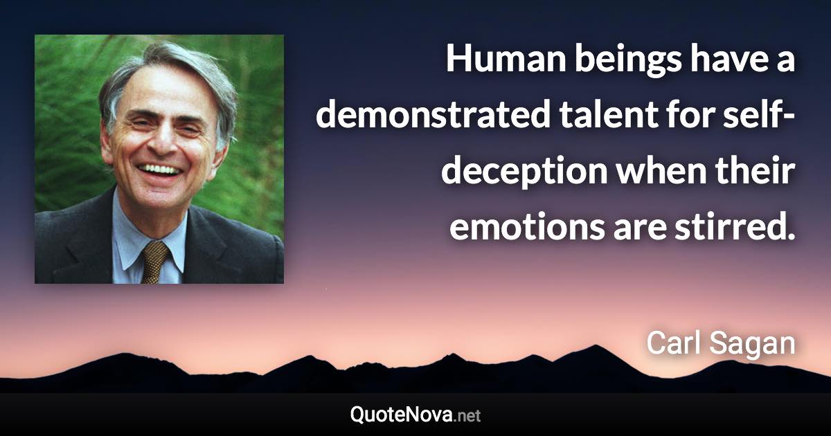 Human beings have a demonstrated talent for self-deception when their emotions are stirred. - Carl Sagan quote