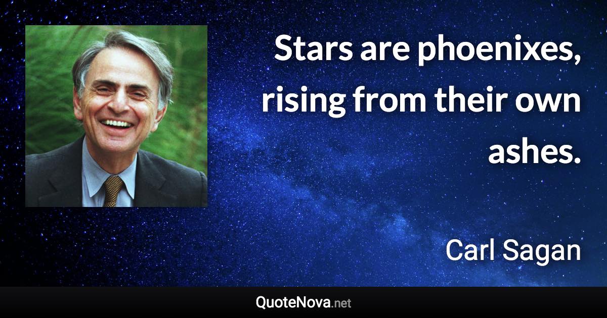 Stars are phoenixes, rising from their own ashes. - Carl Sagan quote