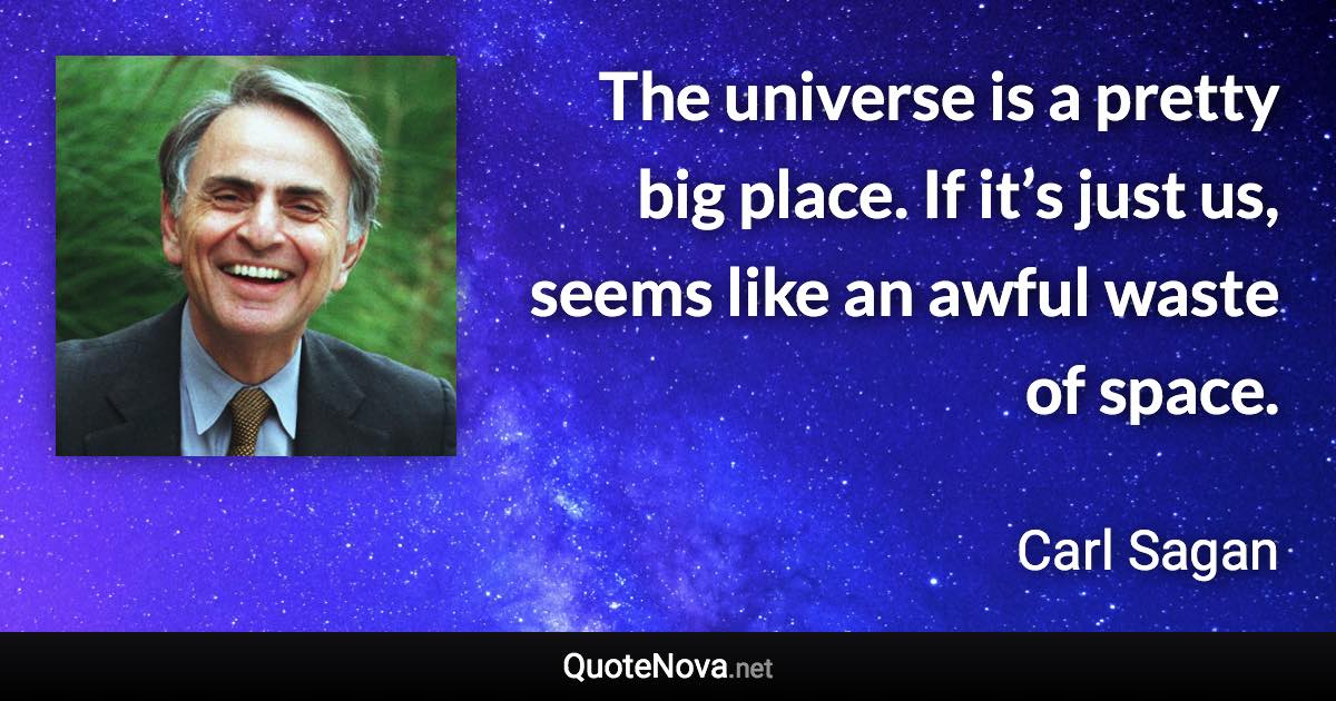 The universe is a pretty big place. If it’s just us, seems like an awful waste of space. - Carl Sagan quote