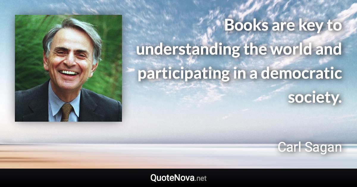 Books are key to understanding the world and participating in a democratic society. - Carl Sagan quote