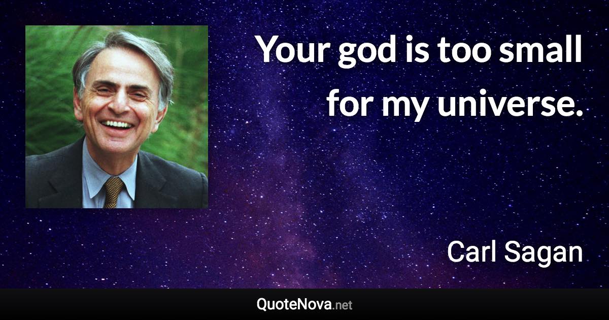 Your god is too small for my universe. - Carl Sagan quote