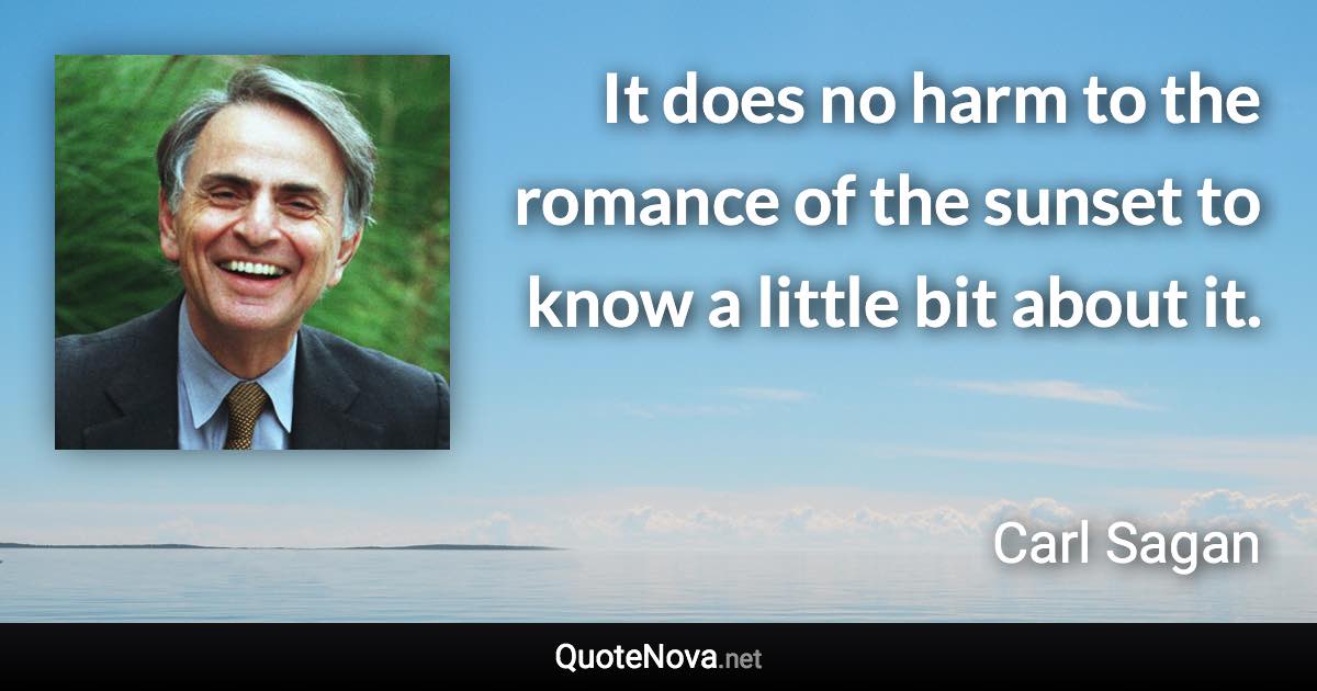 It does no harm to the romance of the sunset to know a little bit about it. - Carl Sagan quote