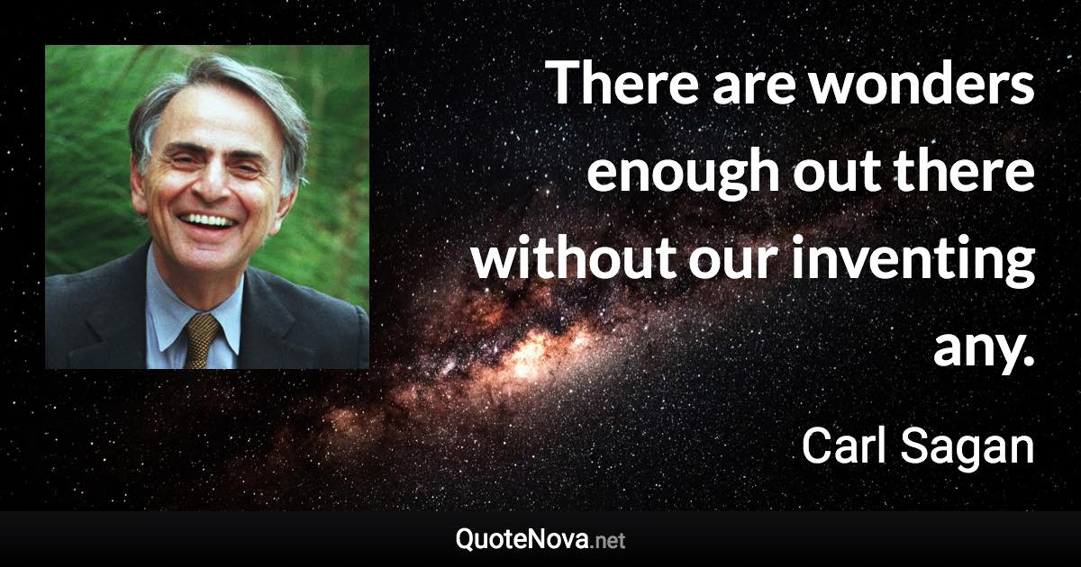 There are wonders enough out there without our inventing any. - Carl Sagan quote