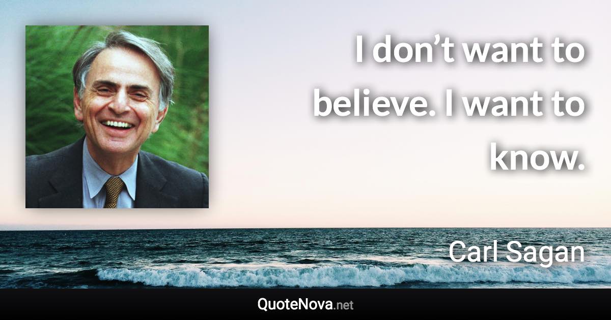 I don’t want to believe. I want to know. - Carl Sagan quote