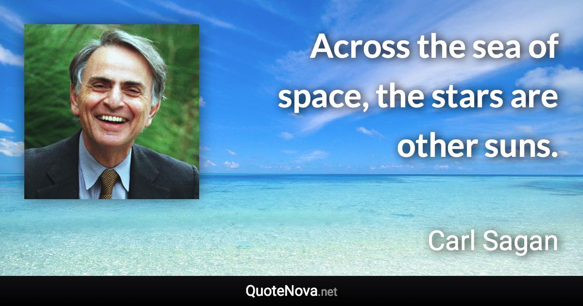 Across the sea of space, the stars are other suns. - Carl Sagan quote