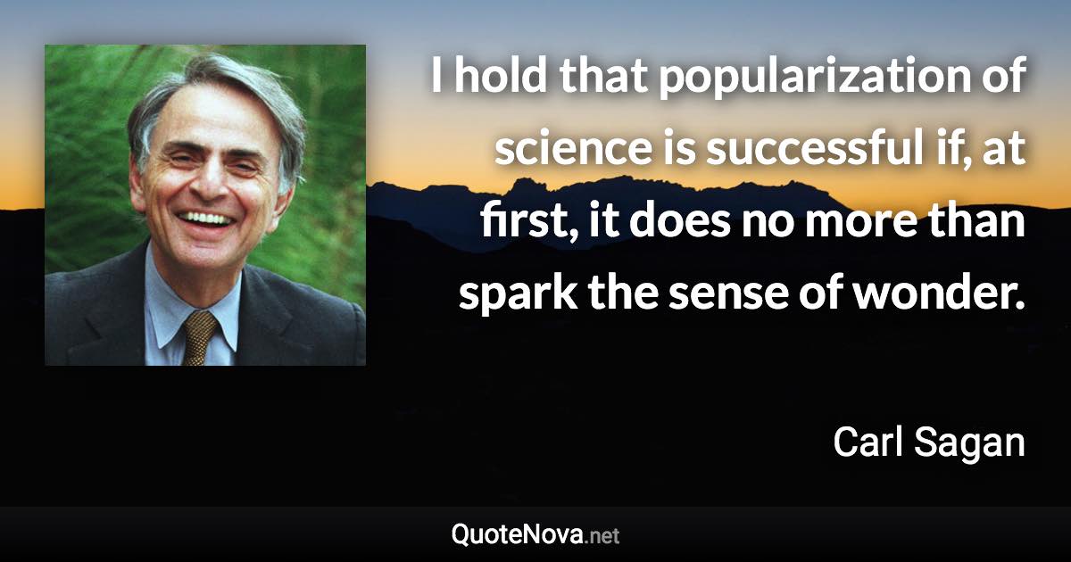 I hold that popularization of science is successful if, at first, it does no more than spark the sense of wonder. - Carl Sagan quote