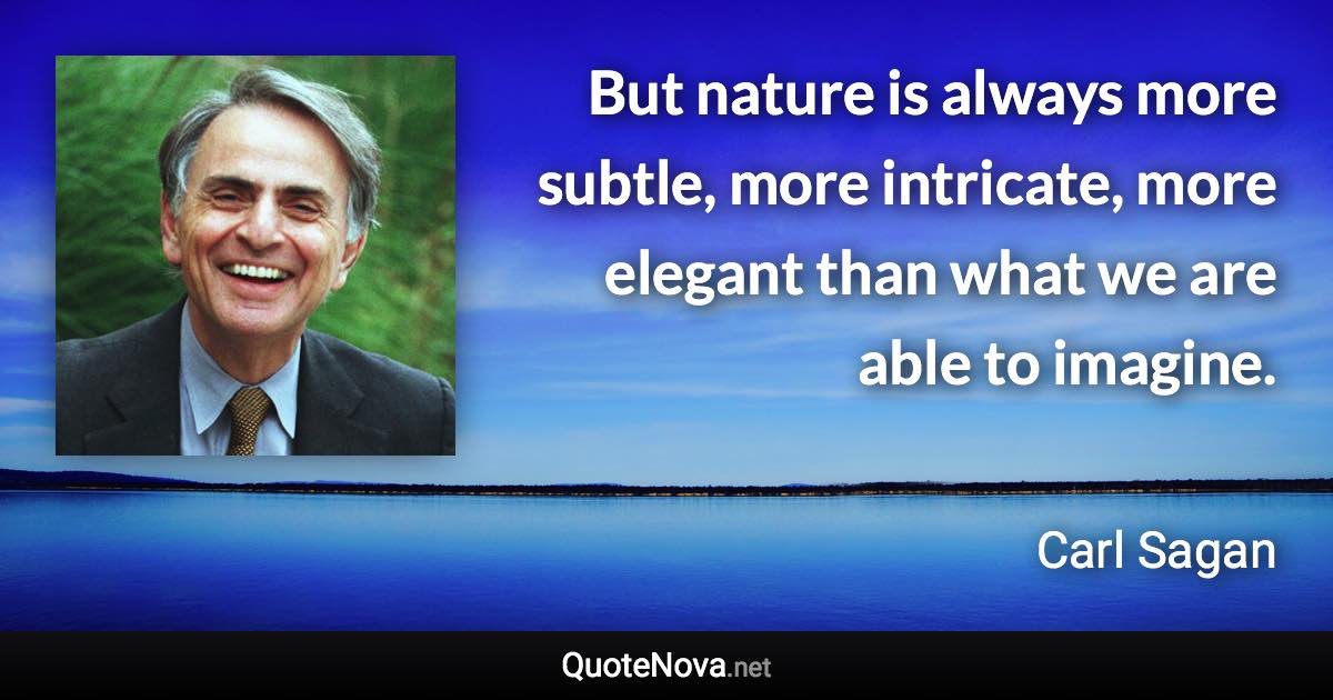 But nature is always more subtle, more intricate, more elegant than what we are able to imagine. - Carl Sagan quote