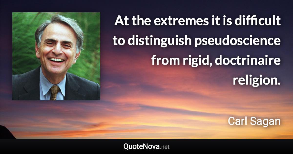 At the extremes it is difficult to distinguish pseudoscience from rigid, doctrinaire religion. - Carl Sagan quote