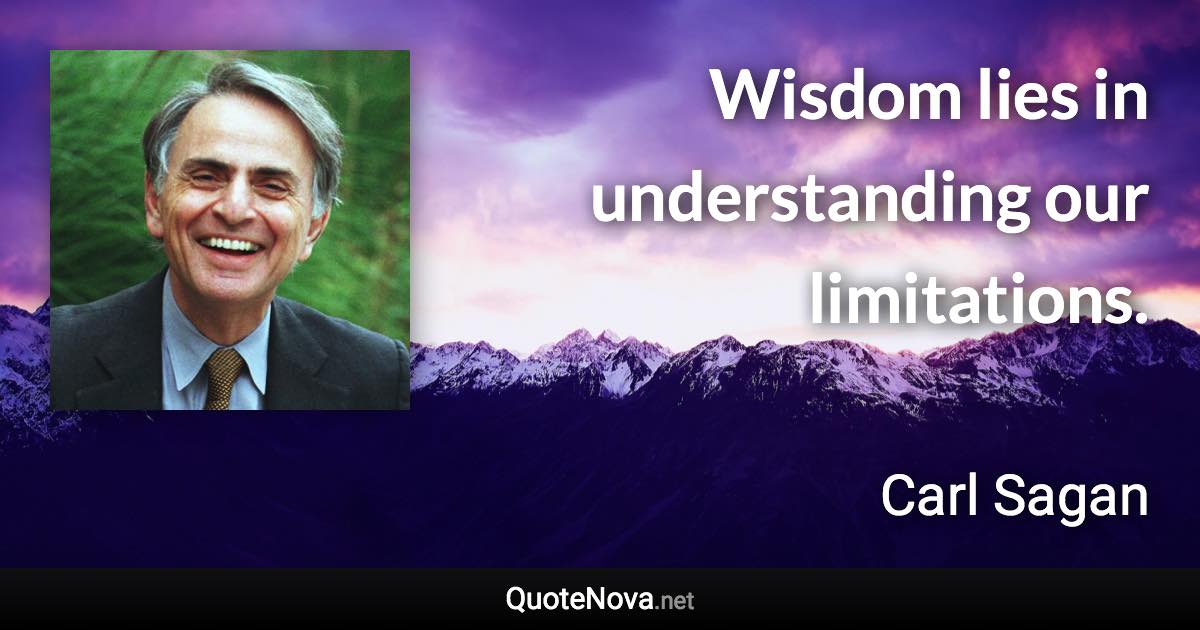 Wisdom lies in understanding our limitations. - Carl Sagan quote