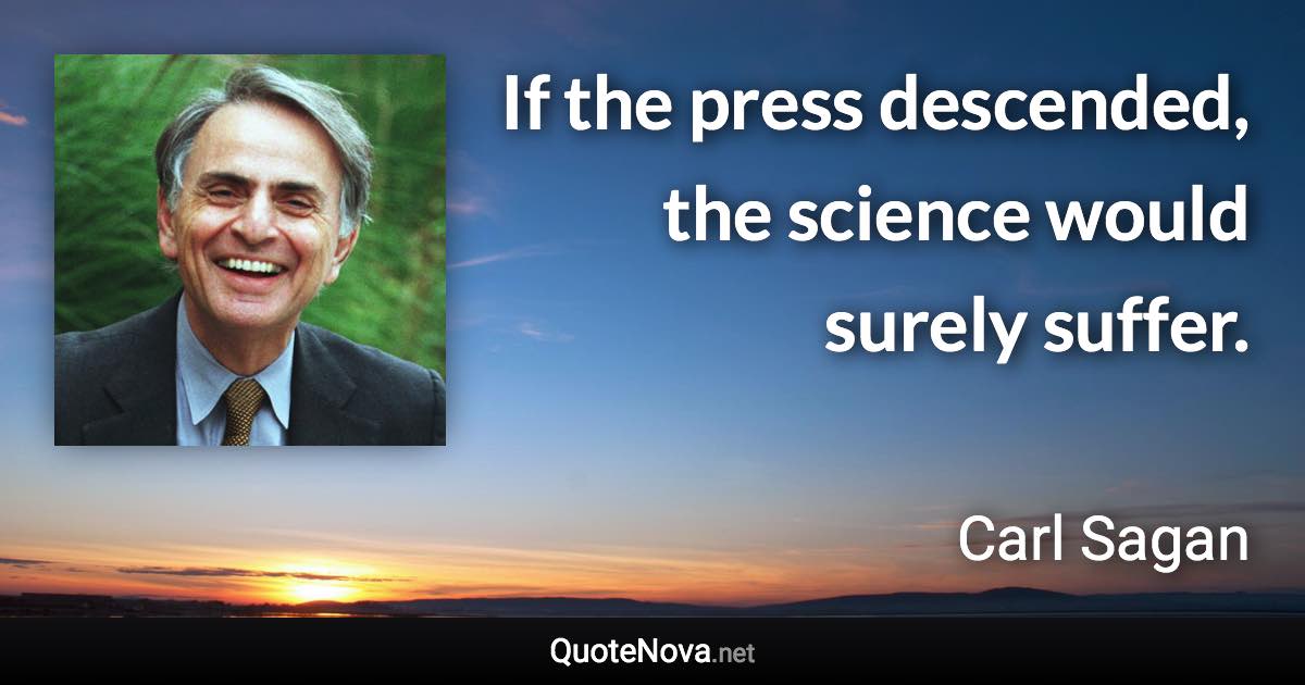 If the press descended, the science would surely suffer. - Carl Sagan quote
