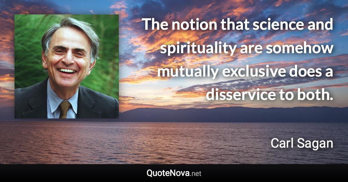 The notion that science and spirituality are somehow mutually exclusive does a disservice to both. - Carl Sagan quote