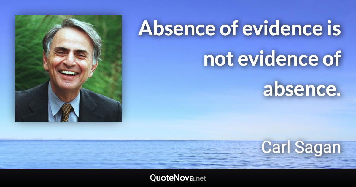 Absence of evidence is not evidence of absence. - Carl Sagan quote