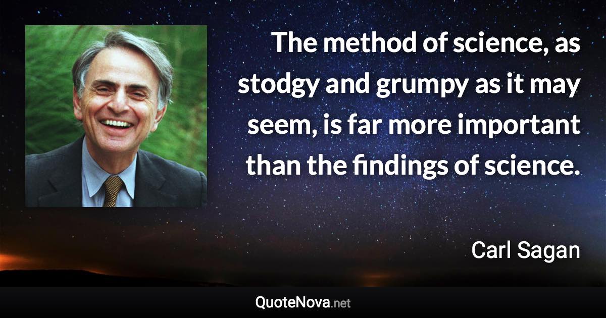 The method of science, as stodgy and grumpy as it may seem, is far more important than the findings of science. - Carl Sagan quote