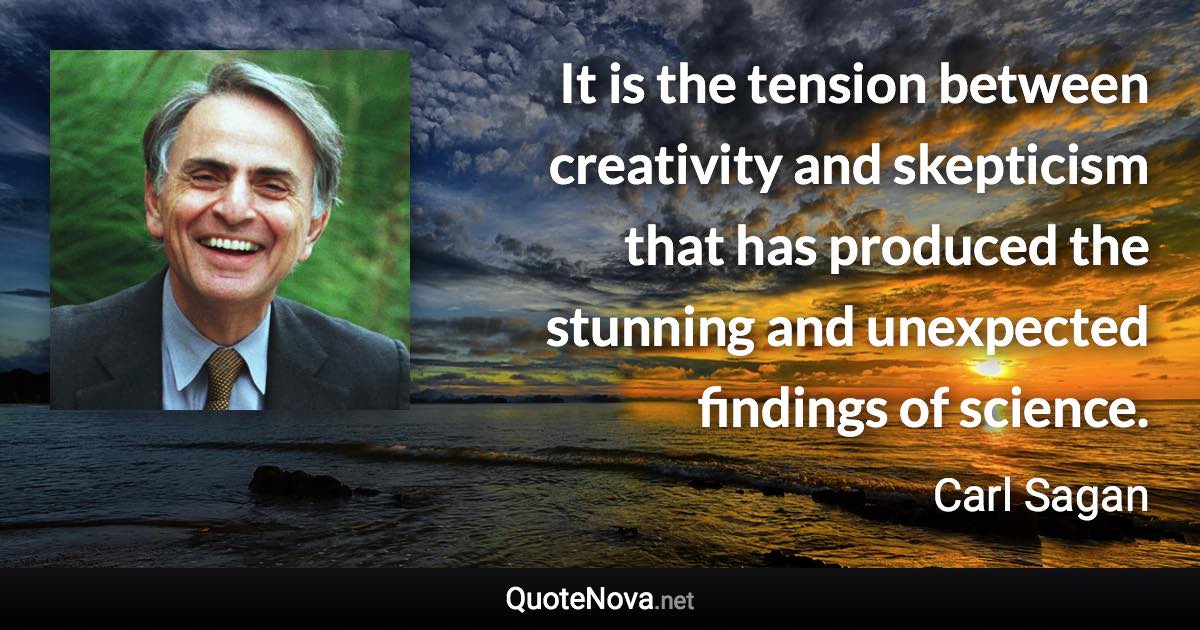 It is the tension between creativity and skepticism that has produced the stunning and unexpected findings of science. - Carl Sagan quote