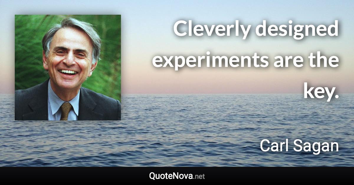 Cleverly designed experiments are the key. - Carl Sagan quote