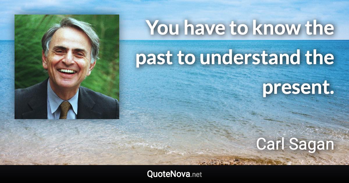 You have to know the past to understand the present. - Carl Sagan quote