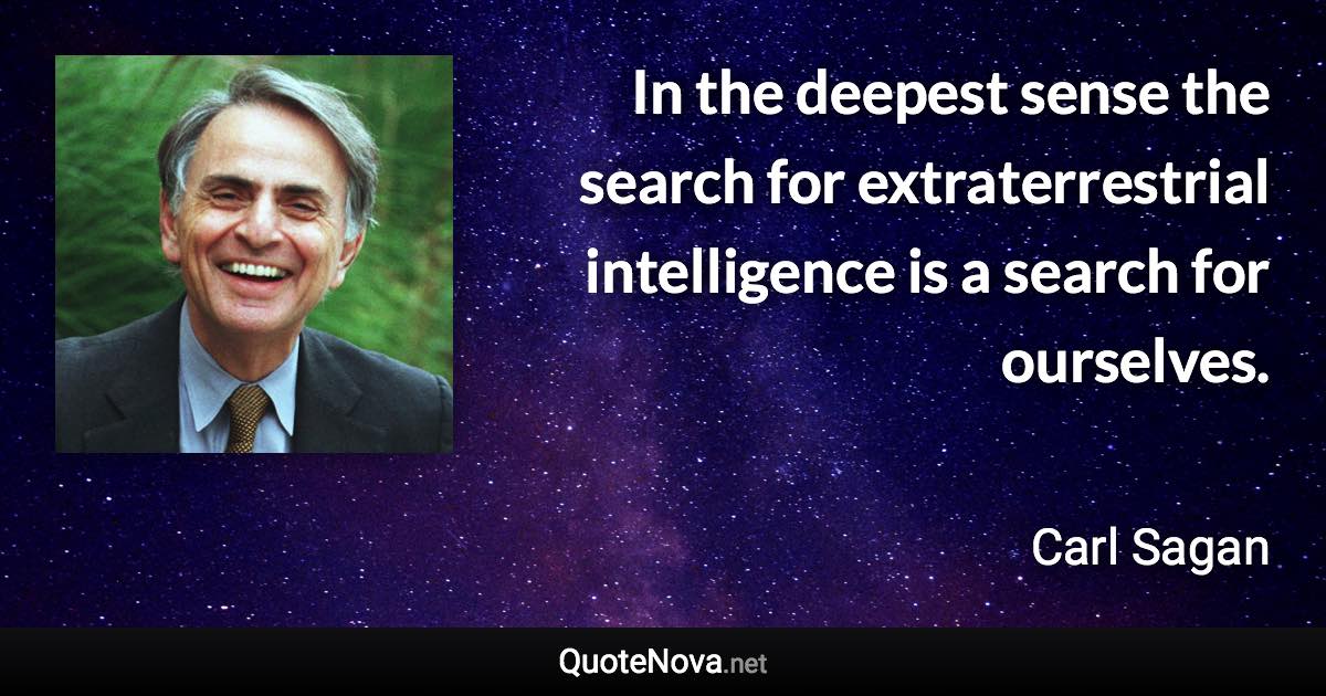 In the deepest sense the search for extraterrestrial intelligence is a search for ourselves. - Carl Sagan quote