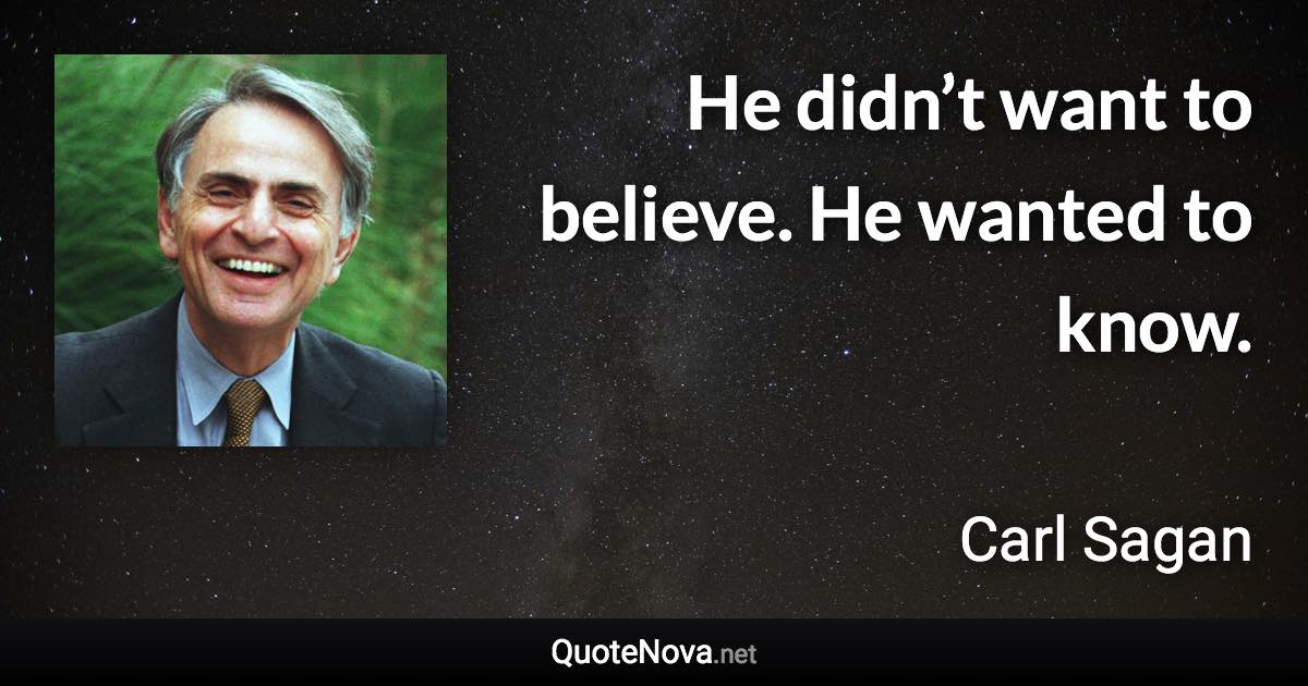 He didn’t want to believe. He wanted to know. - Carl Sagan quote