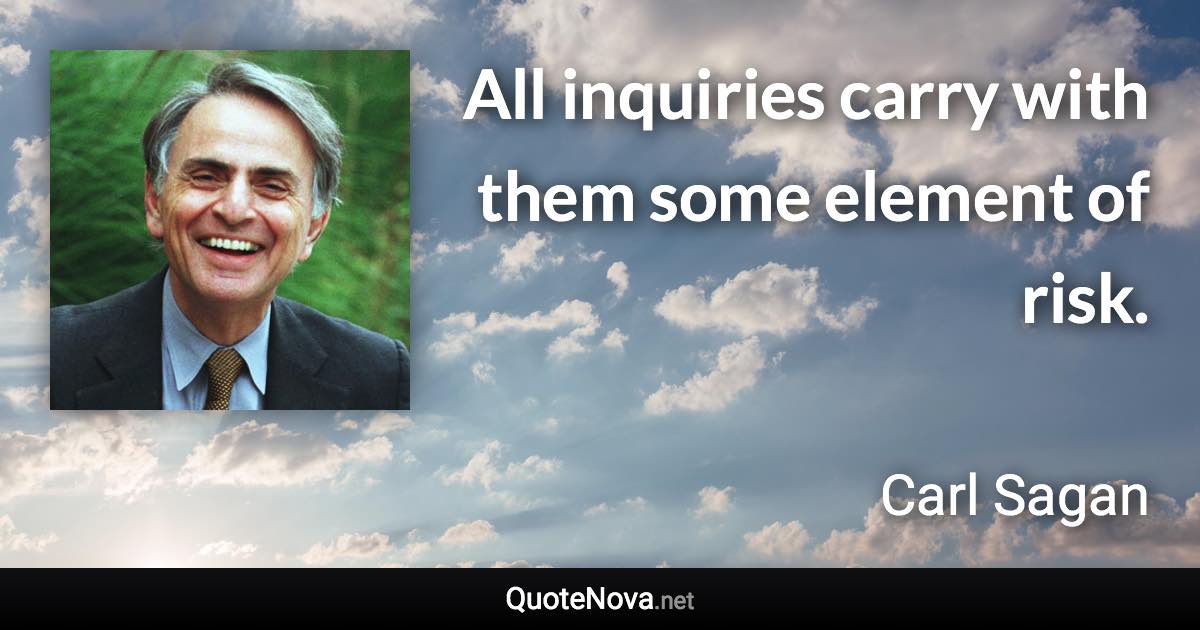 All inquiries carry with them some element of risk. - Carl Sagan quote