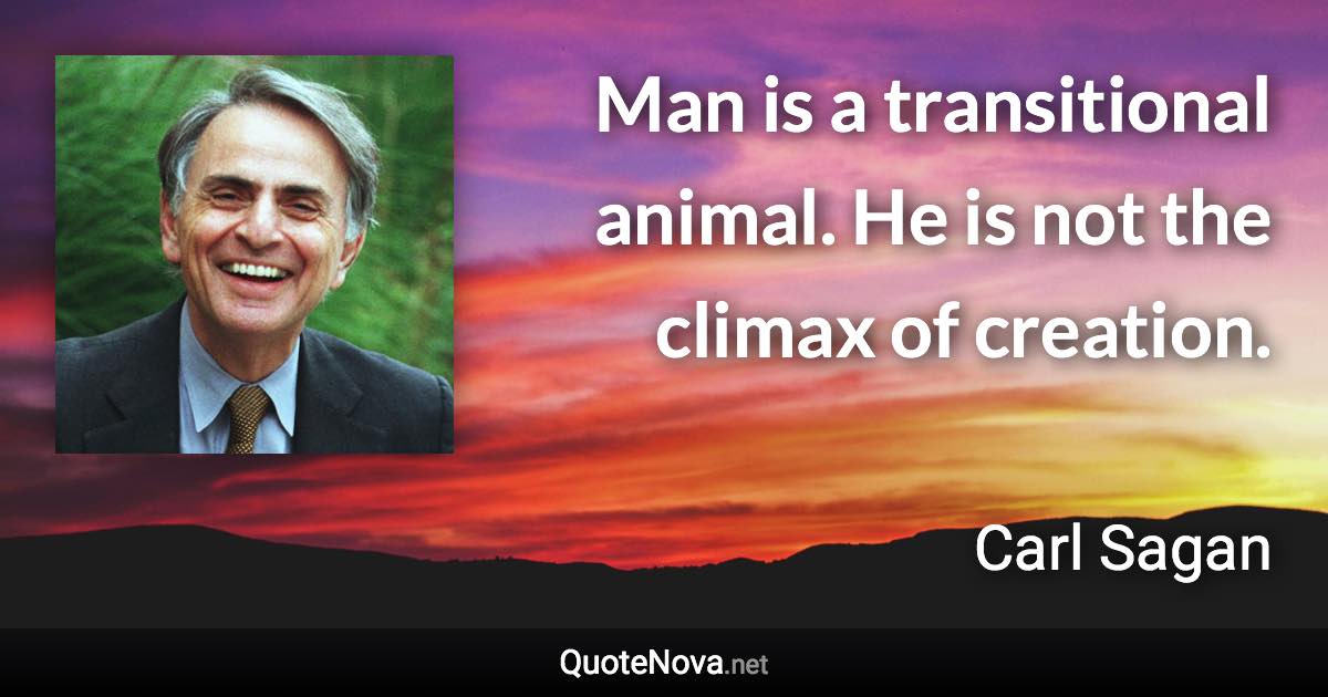 Man is a transitional animal. He is not the climax of creation. - Carl Sagan quote