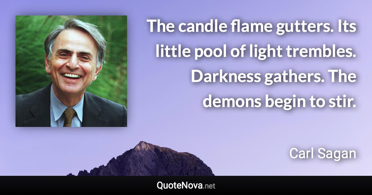 The candle flame gutters. Its little pool of light trembles. Darkness gathers. The demons begin to stir. - Carl Sagan quote